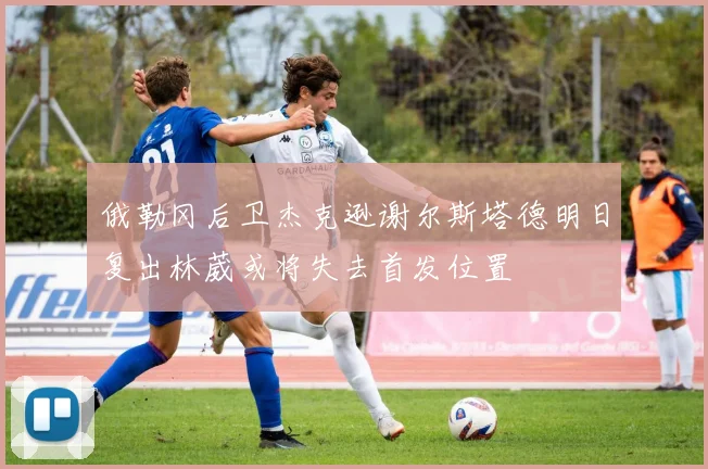 俄勒冈后卫杰克逊谢尔斯塔德明日复出林葳或将失去首发位置