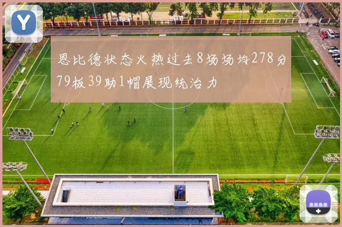 恩比德状态火热过去8场场均278分79板39助1帽展现统治力
