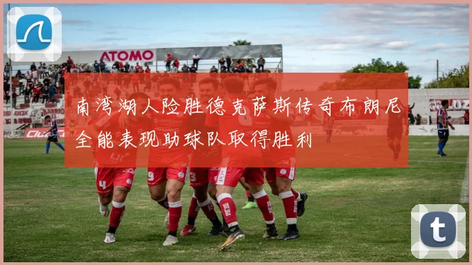 南湾湖人险胜德克萨斯传奇布朗尼全能表现助球队取得胜利