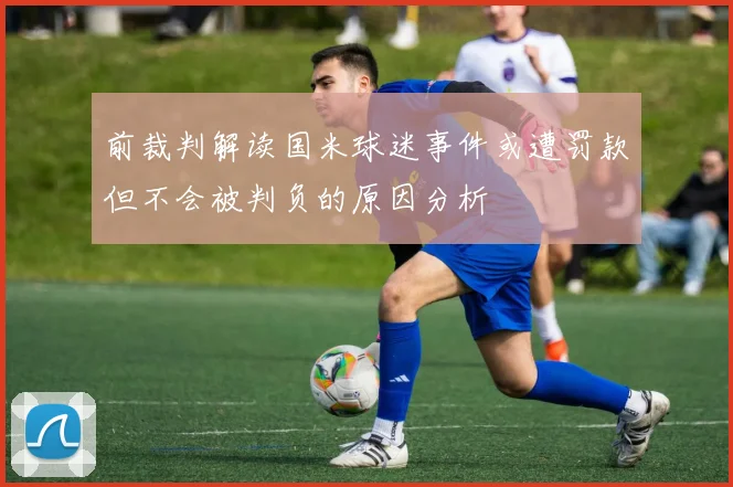 前裁判解读国米球迷事件或遭罚款但不会被判负的原因分析