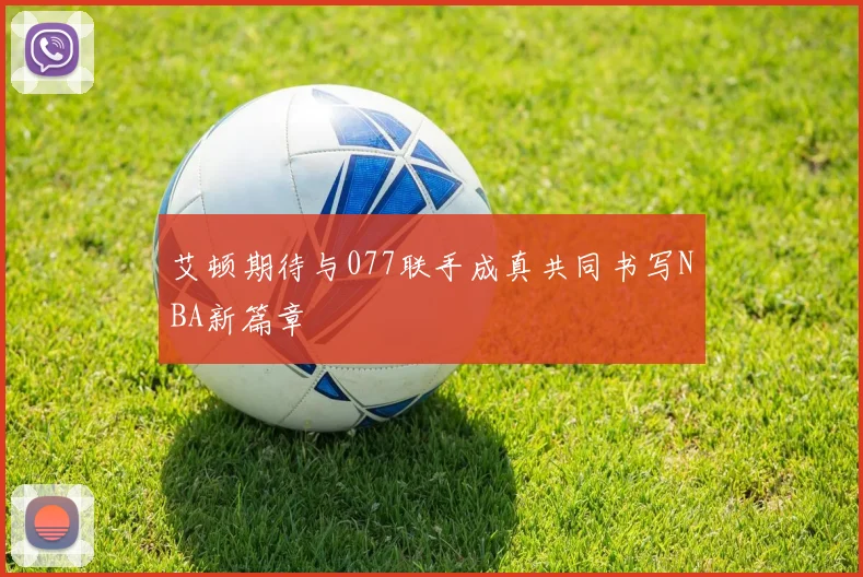 艾顿期待与077联手成真共同书写NBA新篇章
