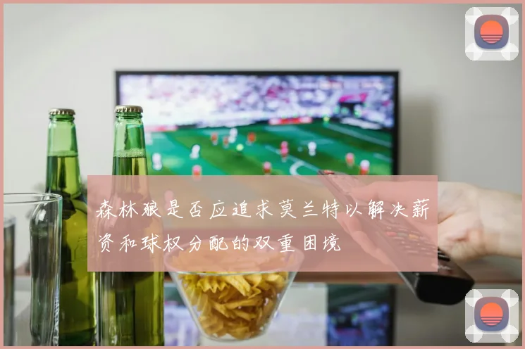 森林狼是否应追求莫兰特以解决薪资和球权分配的双重困境