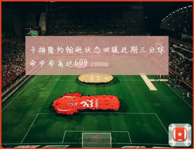 卡梅隆约翰逊状态回暖近期三分球命中率高达609