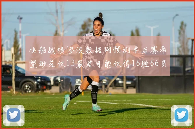快船战绩惨淡数据网预测季后赛希望渺茫仅13最差可能仅得16胜66负
