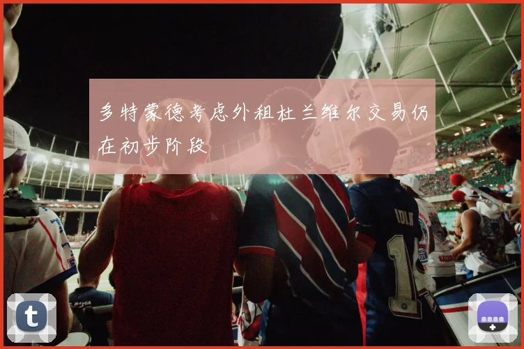 多特蒙德考虑外租杜兰维尔交易仍在初步阶段