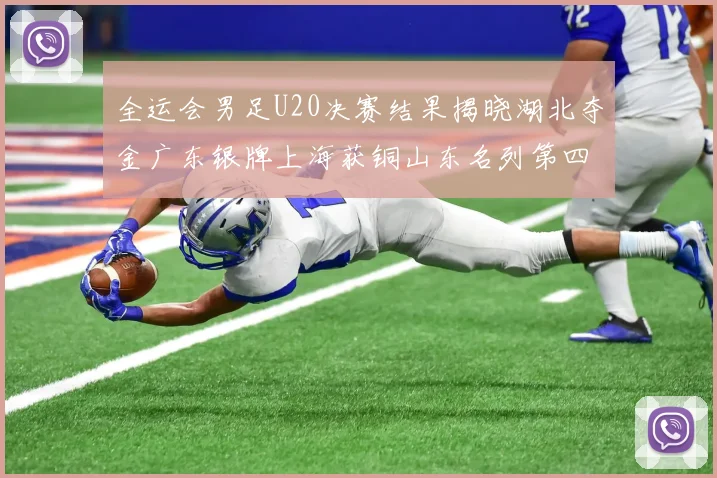 全运会男足U20决赛结果揭晓湖北夺金广东银牌上海获铜山东名列第四