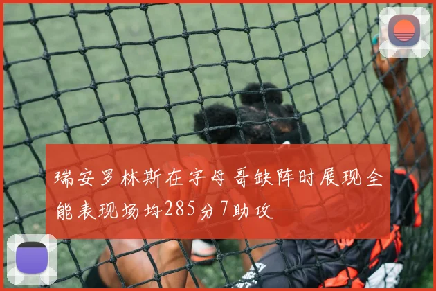 瑞安罗林斯在字母哥缺阵时展现全能表现场均285分7助攻