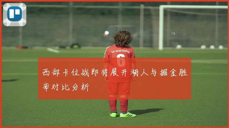 西部卡位战即将展开湖人与掘金胜率对比分析