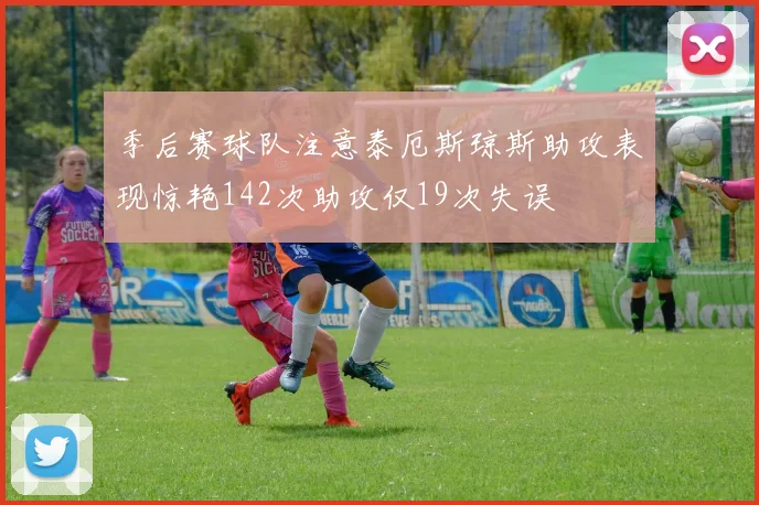 季后赛球队注意泰厄斯琼斯助攻表现惊艳142次助攻仅19次失误