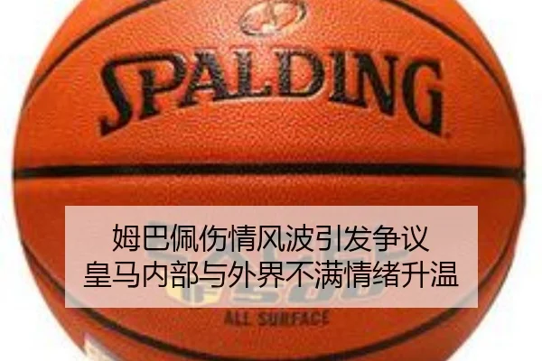 姆巴佩伤情风波引发争议 皇马内部与外界不满情绪升温 - bandao