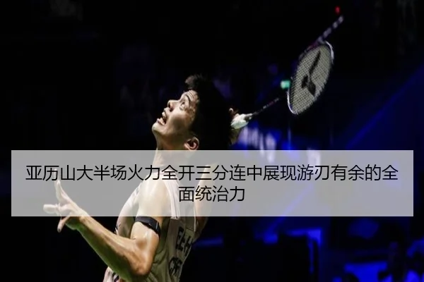 亚历山大半场火力全开三分连中展现游刃有余的全面统治力 - bandao